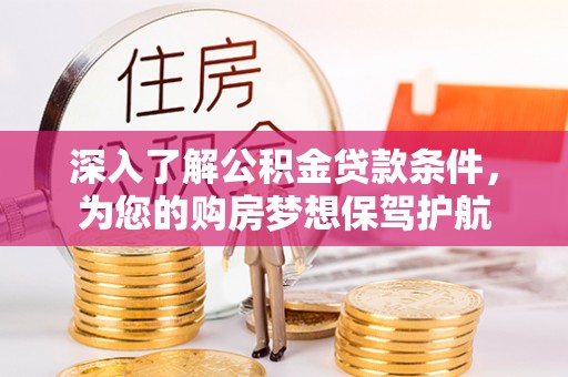 景洪深入了解公积金贷款条件，为您的购房梦想保驾护航