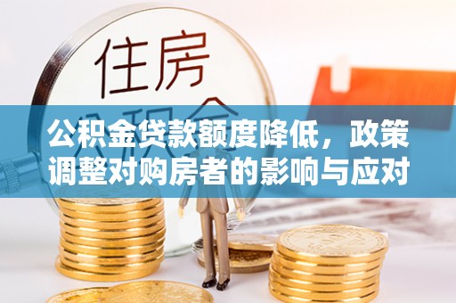 景洪公积金贷款额度降低，政策调整对购房者的影响与应对策略