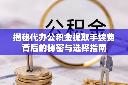 景洪揭秘代办公积金提取手续费背后的秘密与选择指南
