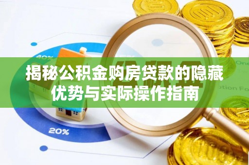 景洪揭秘公积金购房贷款的隐藏优势与实际操作指南