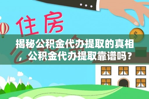 景洪揭秘公积金代办提取的真相，公积金代办提取靠谱吗？你需要知道这些关键点