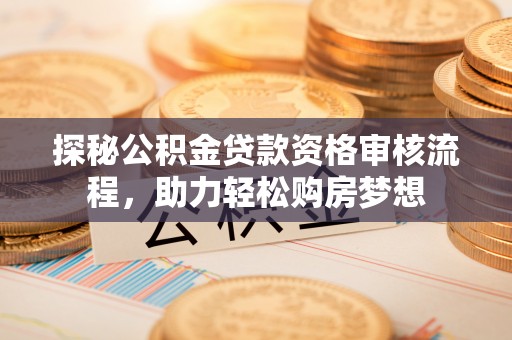 景洪探秘公积金贷款资格审核流程，助力轻松购房梦想