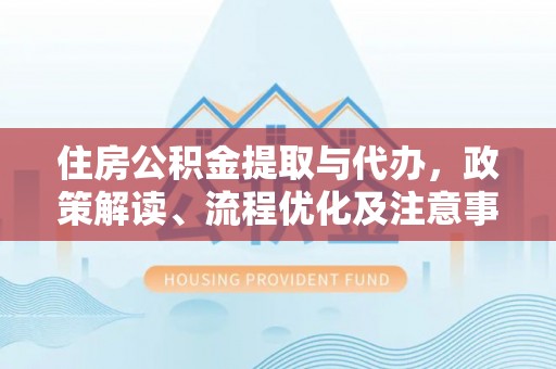 景洪住房公积金提取与代办，政策解读、流程优化及注意事项