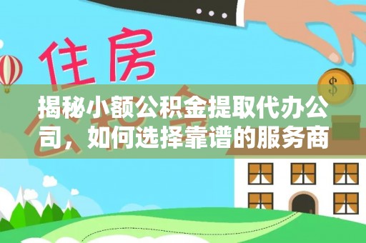 景洪揭秘小额公积金提取代办公司，如何选择靠谱的服务商？