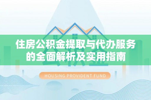 景洪住房公积金提取与代办服务的全面解析及实用指南