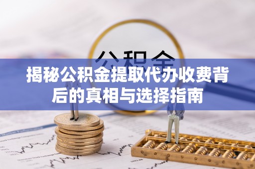 景洪揭秘公积金提取代办收费背后的真相与选择指南