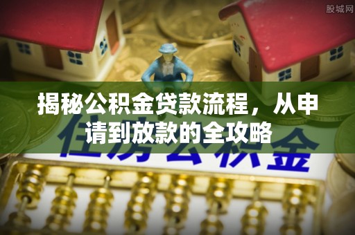 景洪揭秘公积金贷款流程，从申请到放款的全攻略