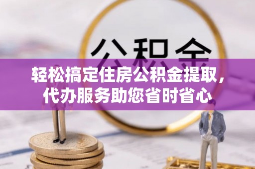景洪轻松搞定住房公积金提取，代办服务助您省时省心
