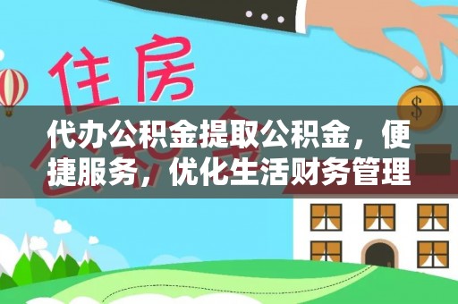 景洪代办公积金提取公积金，便捷服务，优化生活财务管理