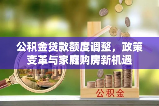景洪公积金贷款额度调整，政策变革与家庭购房新机遇