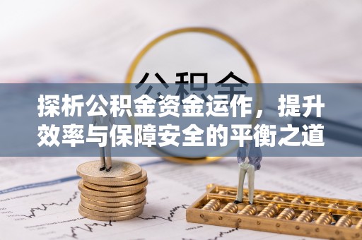 景洪探析公积金资金运作，提升效率与保障安全的平衡之道