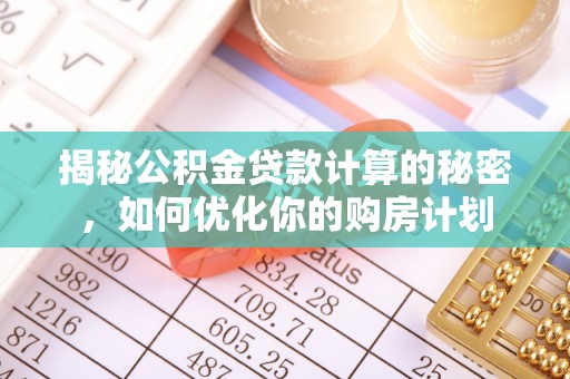 景洪揭秘公积金贷款计算的秘密，如何优化你的购房计划