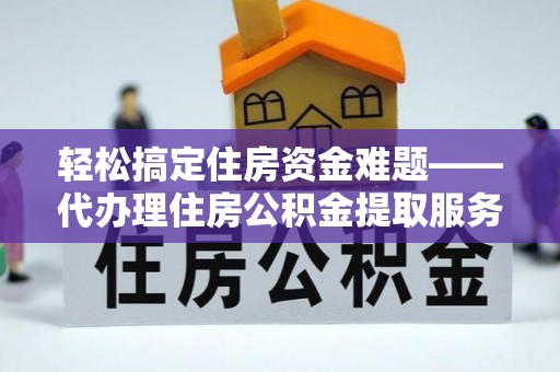 景洪轻松搞定住房资金难题——代办理住房公积金提取服务详解