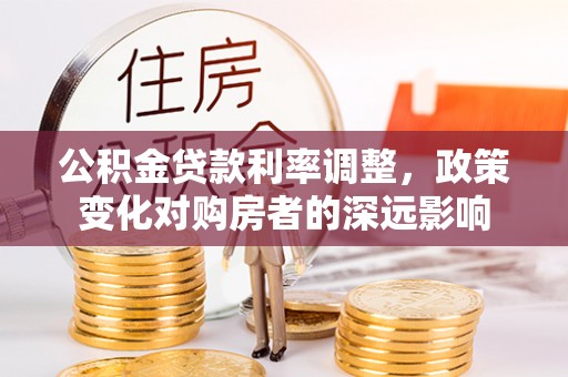 景洪公积金贷款利率调整，政策变化对购房者的深远影响