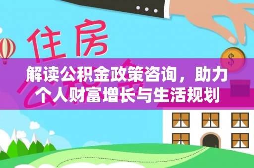 景洪解读公积金政策咨询，助力个人财富增长与生活规划