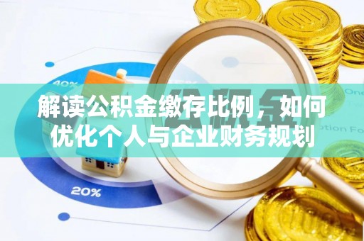 景洪解读公积金缴存比例，如何优化个人与企业财务规划