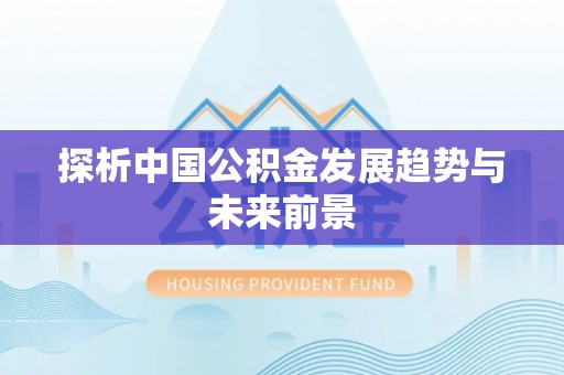 景洪探析中国公积金发展趋势与未来前景