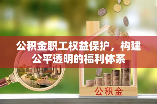 景洪公积金职工权益保护，构建公平透明的福利体系