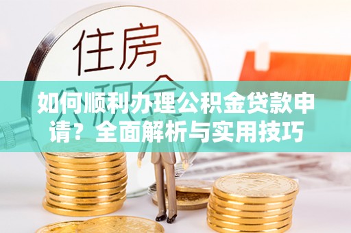 景洪如何顺利办理公积金贷款申请？全面解析与实用技巧