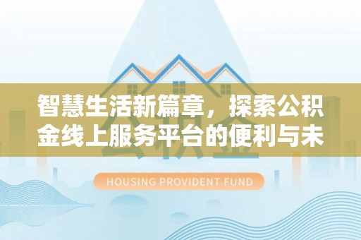 景洪智慧生活新篇章，探索公积金线上服务平台的便利与未来