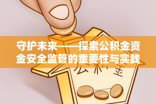 景洪守护未来——探索公积金资金安全监管的重要性与实践路径