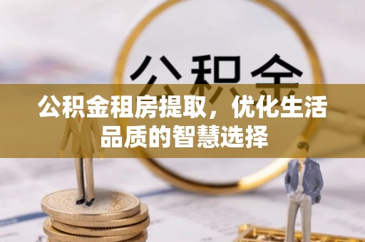景洪公积金租房提取，优化生活品质的智慧选择
