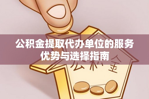景洪公积金提取代办单位的服务优势与选择指南