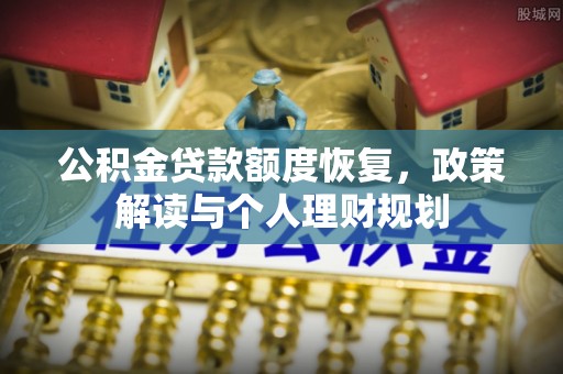 景洪公积金贷款额度恢复，政策解读与个人理财规划