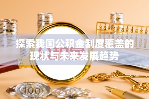 景洪探索我国公积金制度覆盖的现状与未来发展趋势
