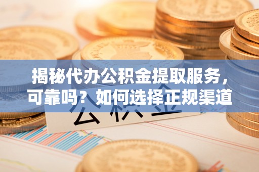景洪揭秘代办公积金提取服务，可靠吗？如何选择正规渠道？