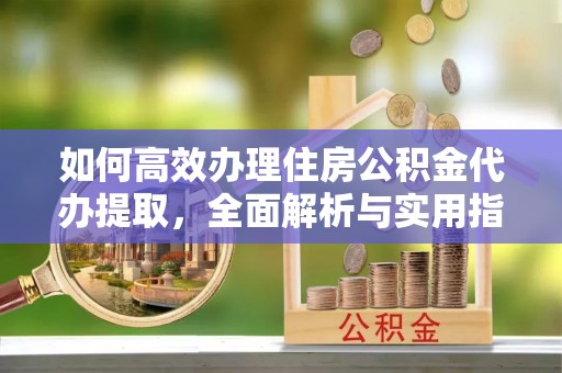 景洪如何高效办理住房公积金代办提取，全面解析与实用指南