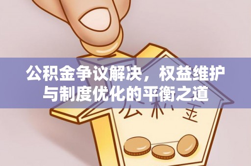 景洪公积金争议解决，权益维护与制度优化的平衡之道
