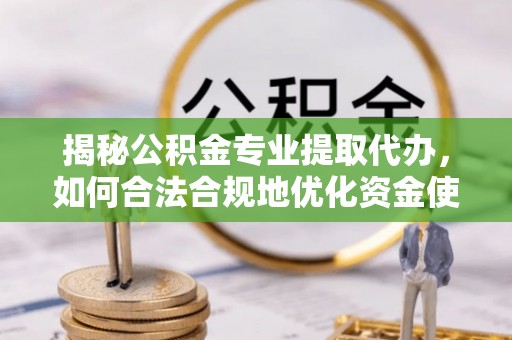景洪揭秘公积金专业提取代办，如何合法合规地优化资金使用
