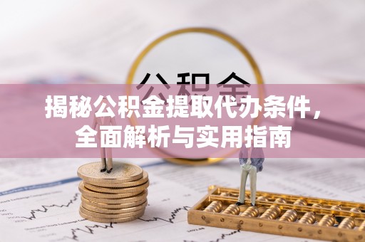 景洪揭秘公积金提取代办条件，全面解析与实用指南