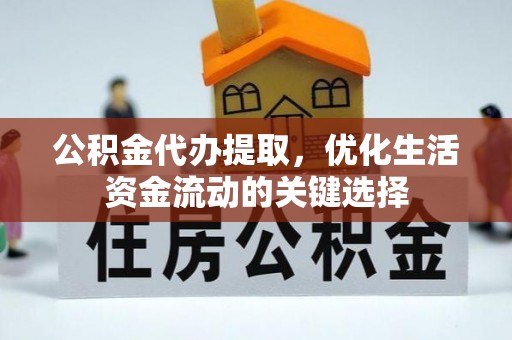 景洪公积金代办提取，优化生活资金流动的关键选择