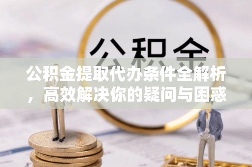 景洪公积金提取代办条件全解析，高效解决你的疑问与困惑