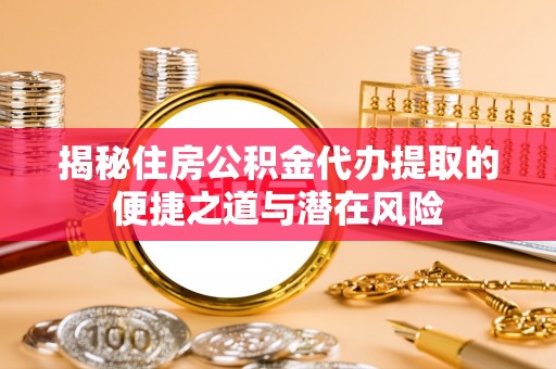 景洪揭秘住房公积金代办提取的便捷之道与潜在风险