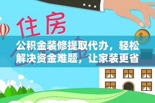 景洪公积金装修提取代办，轻松解决资金难题，让家装更省心