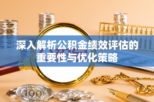 景洪深入解析公积金绩效评估的重要性与优化策略