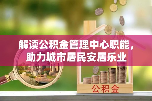 景洪解读公积金管理中心职能，助力城市居民安居乐业