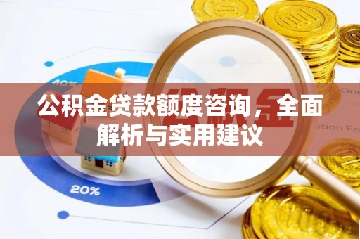 景洪公积金贷款额度咨询，全面解析与实用建议