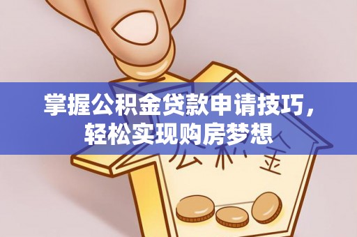 景洪掌握公积金贷款申请技巧，轻松实现购房梦想