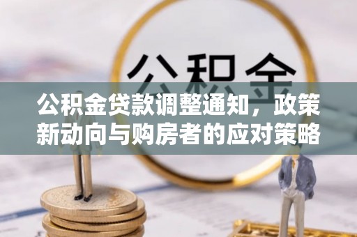 景洪公积金贷款调整通知，政策新动向与购房者的应对策略