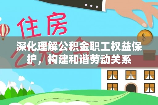 景洪深化理解公积金职工权益保护，构建和谐劳动关系