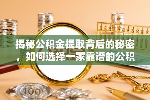 景洪揭秘公积金提取背后的秘密，如何选择一家靠谱的公积金代办提取公司？