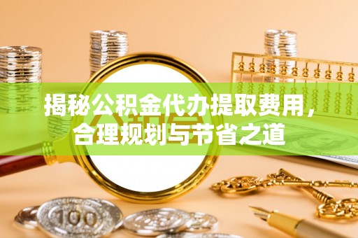 景洪揭秘公积金代办提取费用，合理规划与节省之道