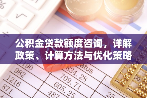 景洪公积金贷款额度咨询，详解政策、计算方法与优化策略
