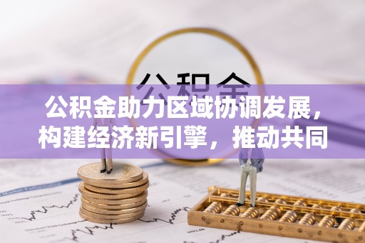 景洪公积金助力区域协调发展，构建经济新引擎，推动共同富裕