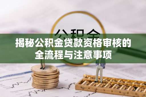 景洪揭秘公积金贷款资格审核的全流程与注意事项