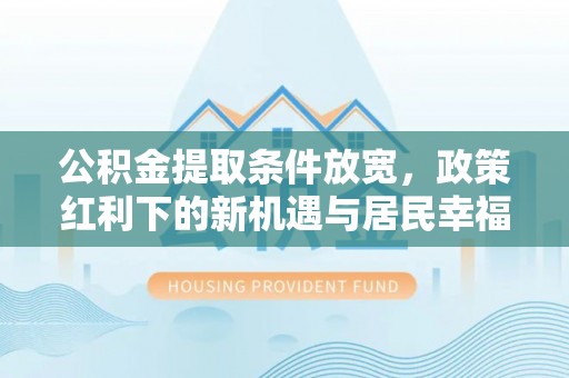 景洪公积金提取条件放宽，政策红利下的新机遇与居民幸福感提升